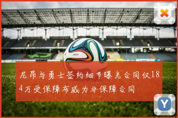 尼昂与勇士签约细节曝光合同仅184万受保障布威为非保障合同