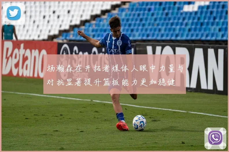 杨瀚森在开拓者媒体人眼中力量与对抗显著提升篮板能力更加稳健
