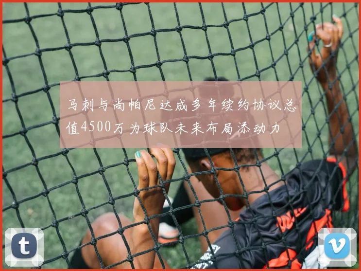 马刺与尚帕尼达成多年续约协议总值4500万为球队未来布局添动力