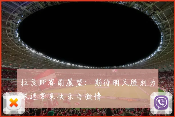 拉莫斯赛前展望：期待明天胜利为球迷带来快乐与激情