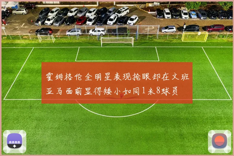 霍姆格伦全明星表现抢眼却在文班亚马面前显得矮小如同1米8球员