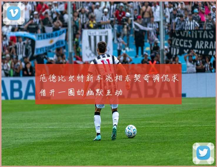 范德比尔特新车亮相东契奇调侃求借开一圈的幽默互动