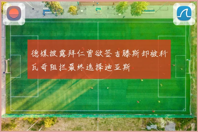 德媒披露拜仁曾欲签吉滕斯却被科瓦奇阻拦最终选择迪亚斯