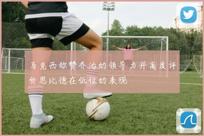 马克西称赞乔治的领导力并高度评价恩比德在低位的表现