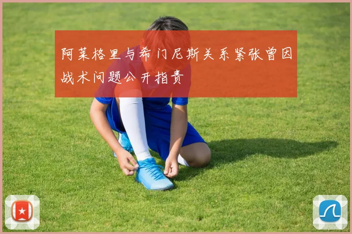 阿莱格里与希门尼斯关系紧张曾因战术问题公开指责