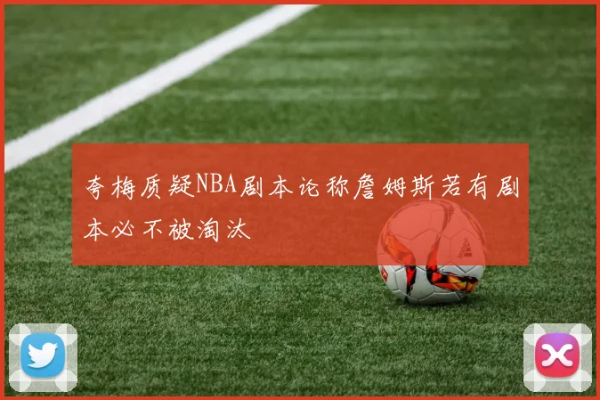 夸梅质疑NBA剧本论称詹姆斯若有剧本必不被淘汰