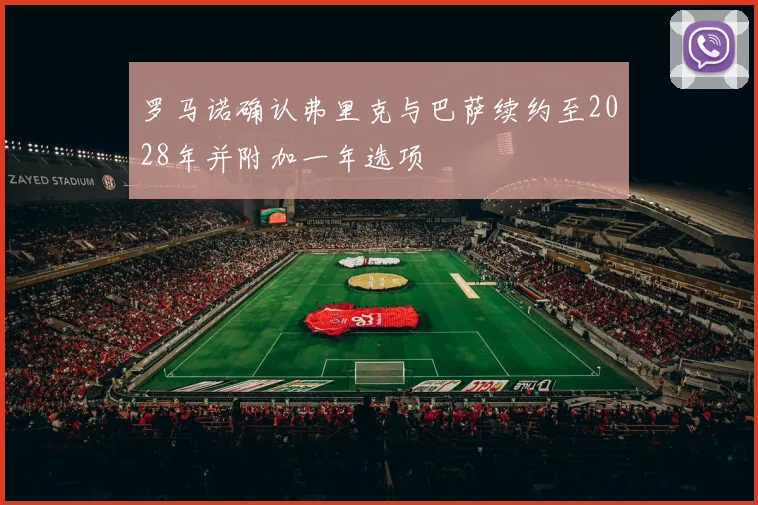 罗马诺确认弗里克与巴萨续约至2028年并附加一年选项