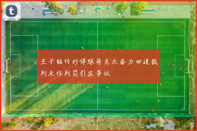 王子铭巧妙停球蒋光太奋力回追裁判未作判罚引发争议
