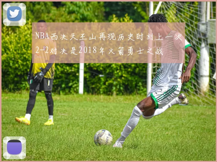 NBA西决天王山再现历史时刻上一次2-2对决是2018年火箭勇士之战