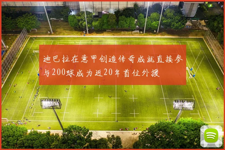 迪巴拉在意甲创造传奇成就直接参与200球成为近20年首位外援
